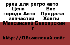 рули для ретро авто › Цена ­ 12 000 - Все города Авто » Продажа запчастей   . Ханты-Мансийский,Белоярский г.